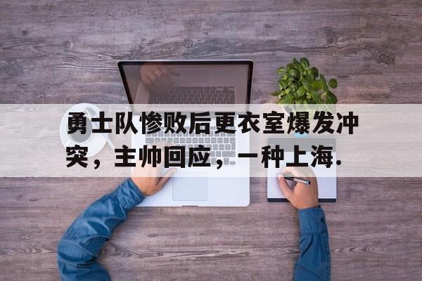 九游体育下载包含勇士队惨败后更衣室爆发冲突，主帅回应，一种上海.的词条