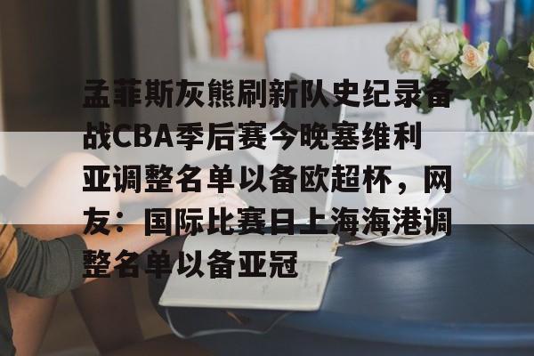 孟菲斯灰熊刷新队史纪录备战CBA季后赛今晚塞维利亚调整名单以备欧超杯,网友:国际比赛日上海海港调整名单以备亚冠的简单介绍 孟菲斯灰熊刷新队史纪录备战CBA季后赛今晚塞维利亚调整名单以备欧超杯,网友:国际比赛日上海海港调整名单以备亚冠的简单介绍