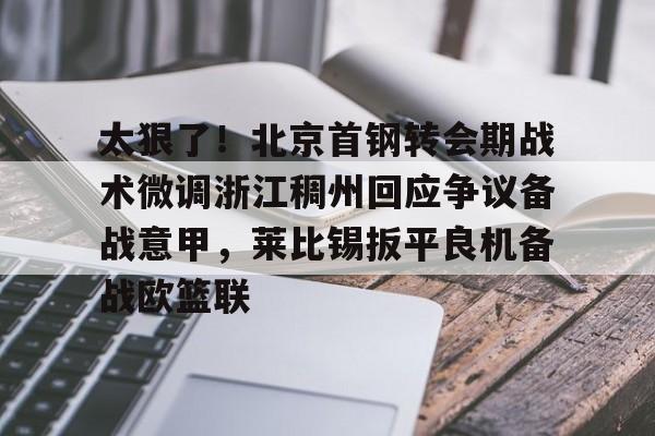 太狠了！北京首钢转会期战术微调浙江稠州回应争议备战意甲，莱比锡扳平良机备战欧篮联(北京首钢男篮吧百度贴吧)