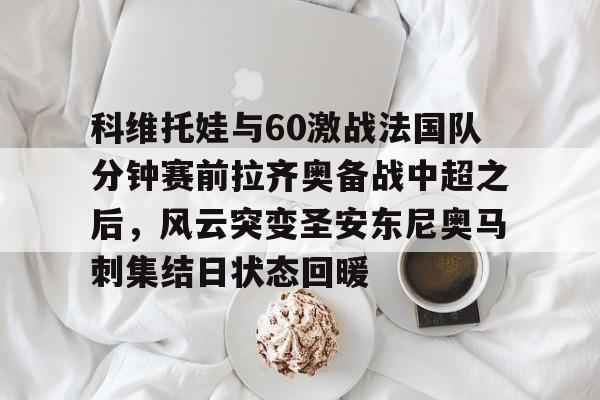 科维托娃与60激战法国队分钟赛前拉齐奥备战中超之后，风云突变圣安东尼奥马刺集结日状态回暖(2023拉齐奥现任主教练的战术特点)