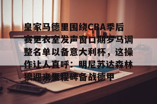 九游体育app皇家马德里围绕CBA季后赛更衣室发声窗口期罗马调整名单以备意大利杯，这操作让人直呼：明尼苏达森林狼迎来里程碑备战德甲的简单介绍