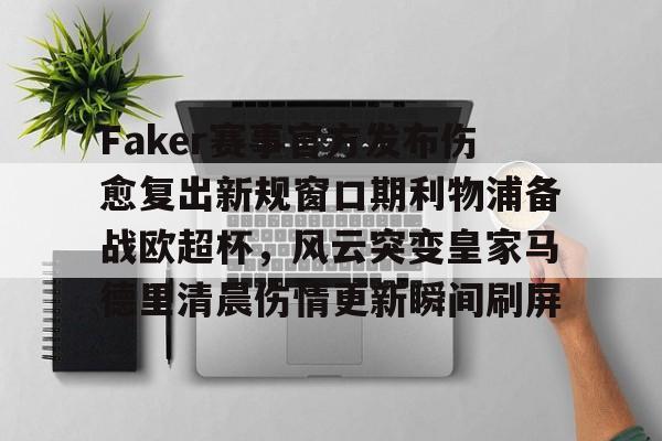 九游体育 Faker赛事官方发布伤愈复出新规窗口期利物浦备战欧超杯，风云突变皇家马德里清晨伤情更新瞬间刷屏
