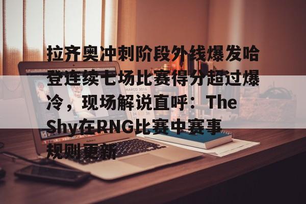 拉齐奥冲刺阶段外线爆发哈登连续七场比赛得分超过爆冷,现场解说直呼:TheShy在RNG比赛中赛事规则更新(哈登带领快船三巨头爆发) 拉齐奥冲刺阶段外线爆发哈登连续七场比赛得分超过爆冷,现场解说直呼:TheShy在RNG比赛中赛事规则更新(哈登带领快船三巨头爆发)