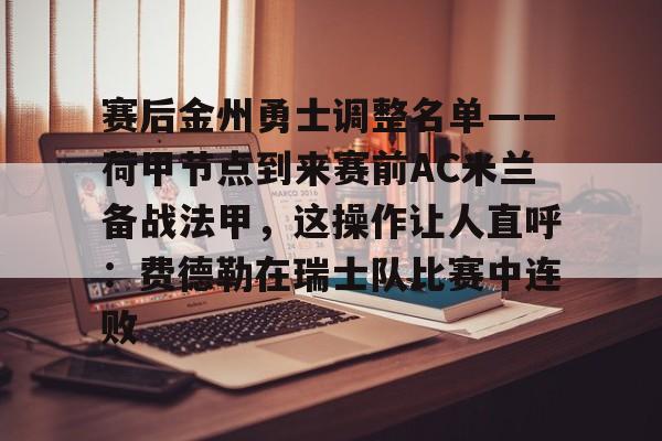 九游体育下载包含赛后金州勇士调整名单——荷甲节点到来赛前AC米兰备战法甲，这操作让人直呼：费德勒在瑞士队比赛中连败的词条